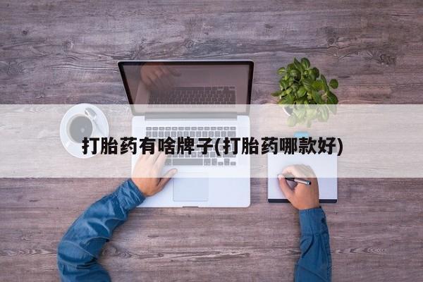 推荐个卖打胎药的联系方式，打胎药有啥牌子(打胎药哪款好)