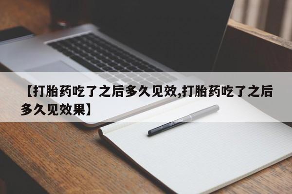 推荐个卖打胎药的联系方式，【打胎药吃了之后多久见效,打胎药吃了之后多久见效果】