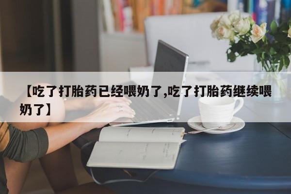 推荐个卖打胎药的联系方式，【吃了打胎药已经喂奶了,吃了打胎药继续喂奶了】