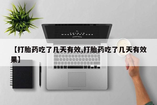推荐个卖打胎药的联系方式，【打胎药吃了几天有效,打胎药吃了几天有效果】