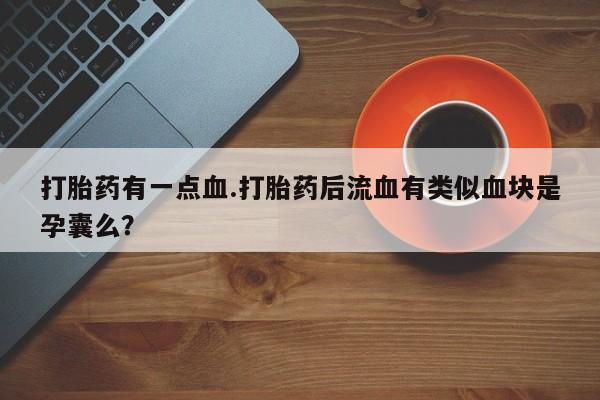 推荐个卖打胎药的联系方式，打胎药有一点血.打胎药后流血有类似血块是孕囊么？