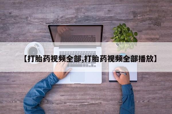 推荐个卖打胎药的联系方式，【打胎药视频全部,打胎药视频全部播放】
