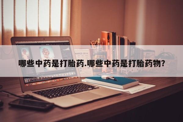 推荐个卖打胎药的联系方式，哪些中药是打胎药.哪些中药是打胎药物？
