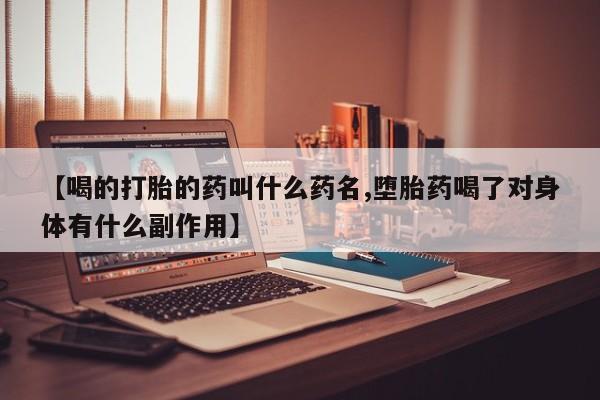 推荐个卖打胎药的联系方式，【喝的打胎的药叫什么药名,堕胎药喝了对身体有什么副作用】