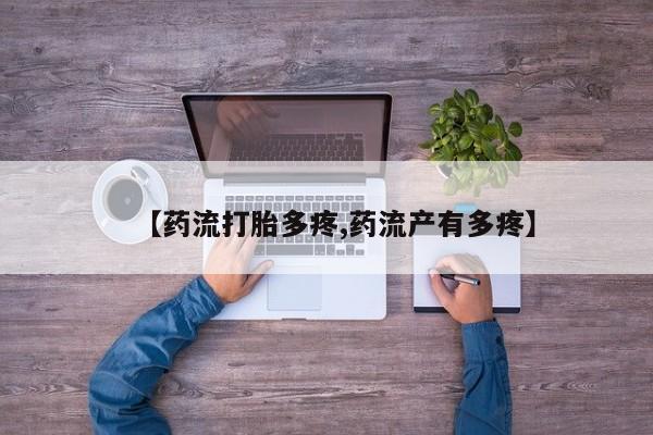 推荐个卖打胎药的联系方式，【药流打胎多疼,药流产有多疼】