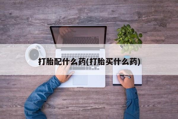 推荐个卖打胎药的联系方式，打胎配什么药(打胎买什么药)
