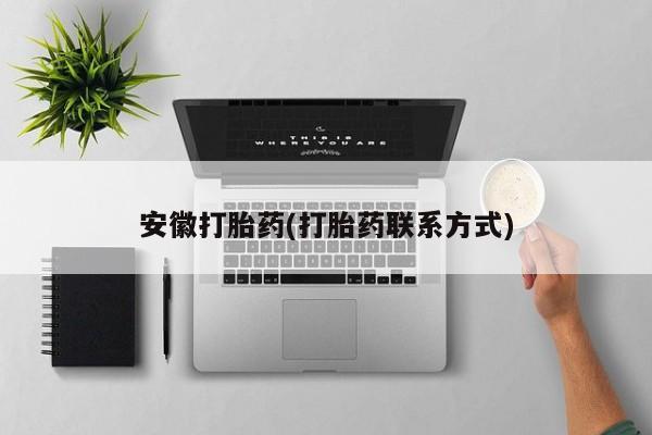 推荐个卖打胎药的联系方式，安徽打胎药(打胎药联系方式)