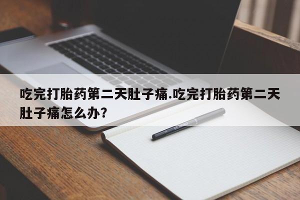 推荐个卖打胎药的联系方式，吃完打胎药第二天肚子痛.吃完打胎药第二天肚子痛怎么办？