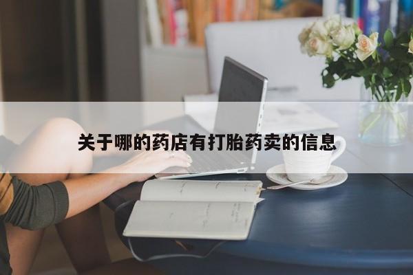 推荐个卖打胎药的联系方式，关于哪的药店有打胎药卖的信息