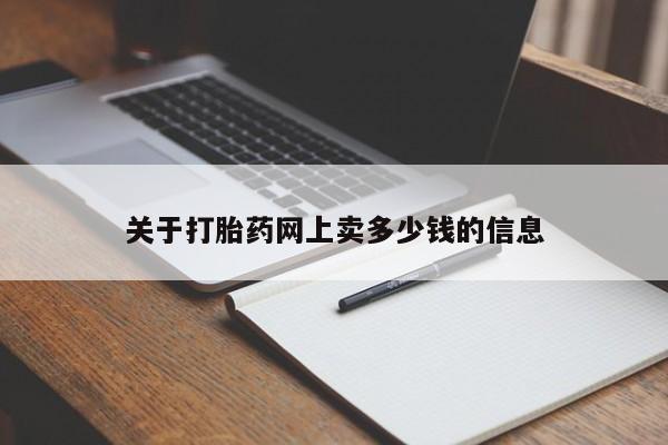 推荐个卖打胎药的联系方式，关于打胎药网上卖多少钱的信息