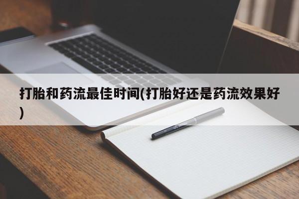 推荐个卖打胎药的联系方式，打胎和药流最佳时间(打胎好还是药流效果好)