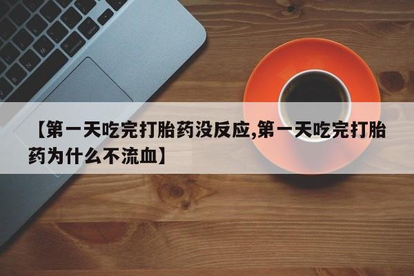 推荐个卖打胎药的联系方式，【第一天吃完打胎药没反应,第一天吃完打胎药为什么不流血】