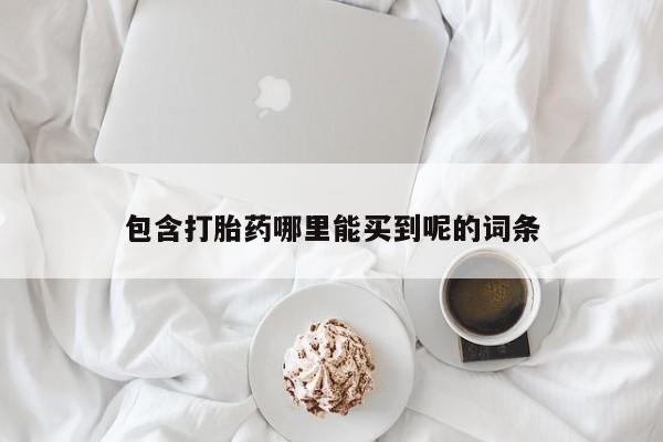 推荐个卖打胎药的联系方式，包含打胎药哪里能买到呢的词条
