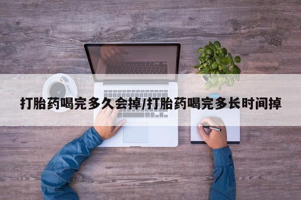 推荐个卖打胎药的联系方式，打胎药喝完多久会掉/打胎药喝完多长时间掉