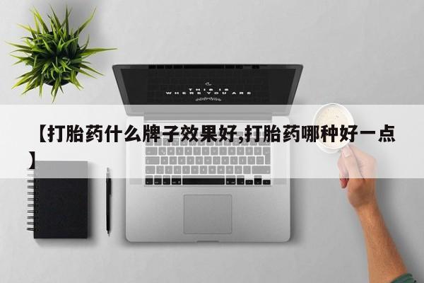 推荐个卖打胎药的联系方式，【打胎药什么牌子效果好,打胎药哪种好一点】