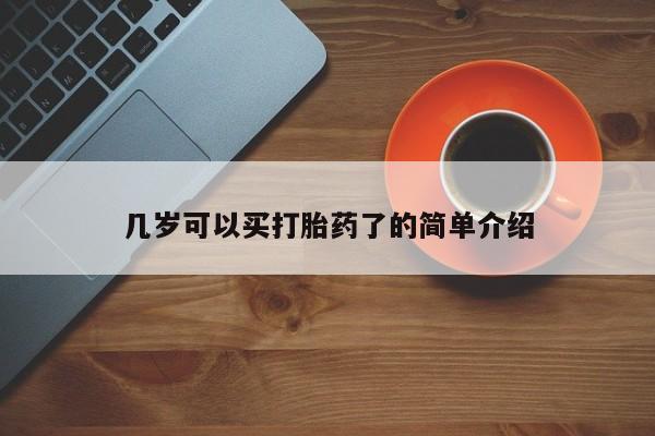 推荐个卖打胎药的联系方式，几岁可以买打胎药了的简单介绍