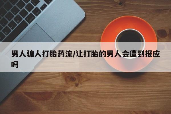 推荐个卖打胎药的联系方式，男人骗人打胎药流/让打胎的男人会遭到报应吗