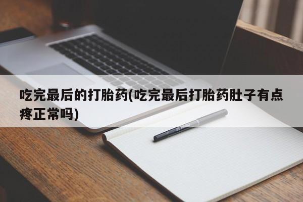 推荐个卖打胎药的联系方式，吃完最后的打胎药(吃完最后打胎药肚子有点疼正常吗)