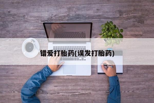 推荐个卖打胎药的联系方式，错爱打胎药(误发打胎药)