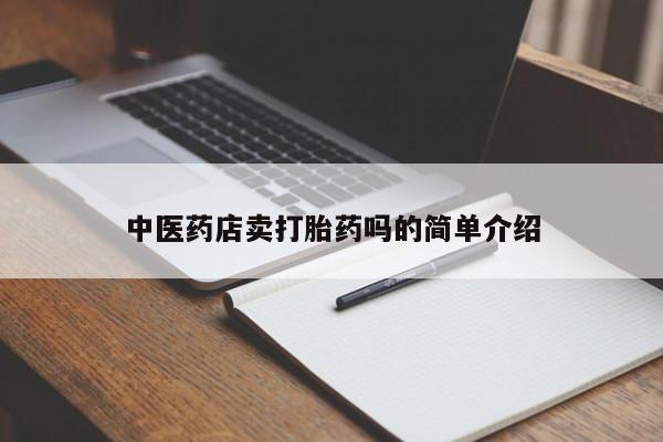 推荐个卖打胎药的联系方式，中医药店卖打胎药吗的简单介绍