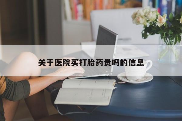 推荐个卖打胎药的联系方式，关于医院买打胎药贵吗的信息
