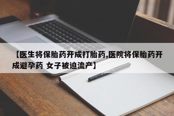推荐个卖打胎药的联系方式，【医生将保胎药开成打胎药,医院将保胎药开成避孕药 女子被迫流产】