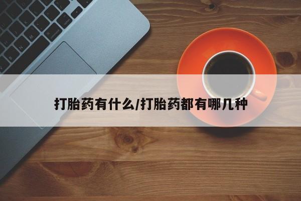 推荐个卖打胎药的联系方式，打胎药有什么/打胎药都有哪几种