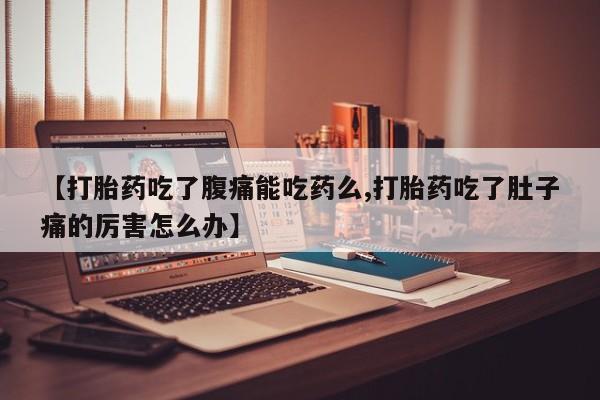 推荐个卖打胎药的联系方式，【打胎药吃了腹痛能吃药么,打胎药吃了肚子痛的厉害怎么办】