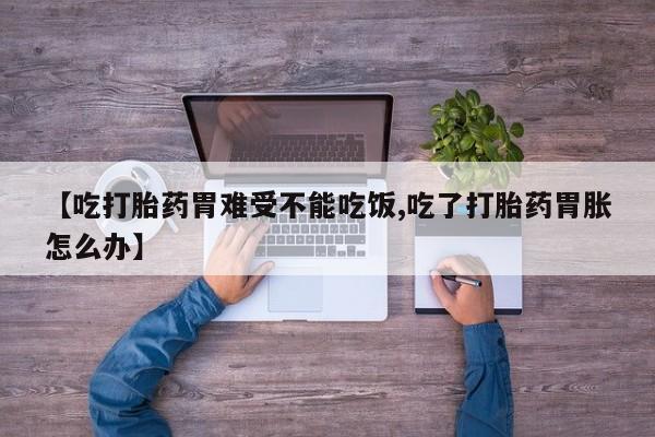 推荐个卖打胎药的联系方式，【吃打胎药胃难受不能吃饭,吃了打胎药胃胀怎么办】