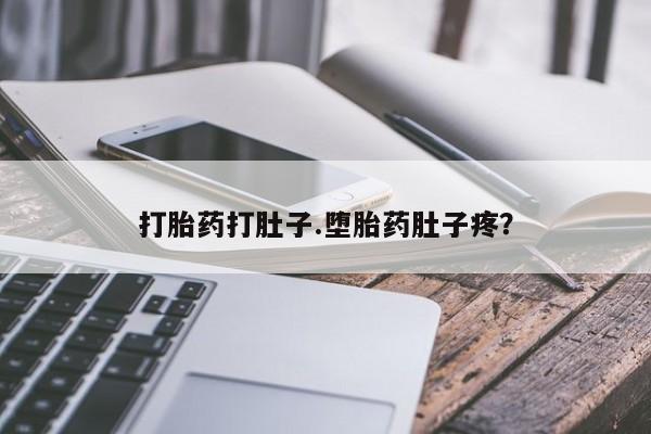 推荐个卖打胎药的联系方式，打胎药打肚子.堕胎药肚子疼？