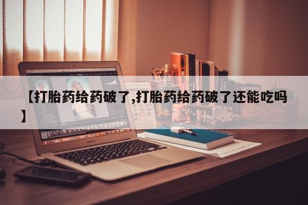 推荐个卖打胎药的联系方式，【打胎药给药破了,打胎药给药破了还能吃吗】