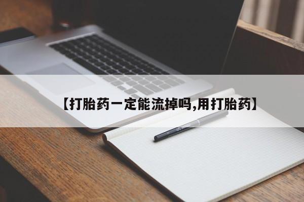 推荐个卖打胎药的联系方式，【打胎药一定能流掉吗,用打胎药】