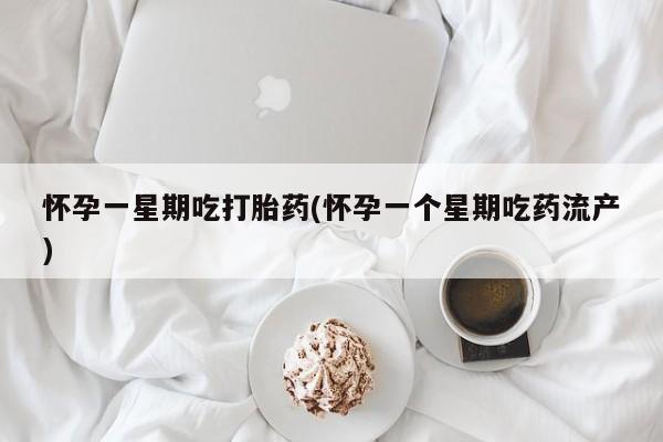 推荐个卖打胎药的联系方式，怀孕一星期吃打胎药(怀孕一个星期吃药流产)
