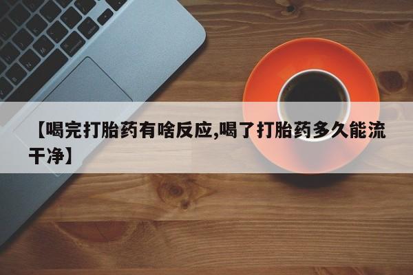 推荐个卖打胎药的联系方式，【喝完打胎药有啥反应,喝了打胎药多久能流干净】