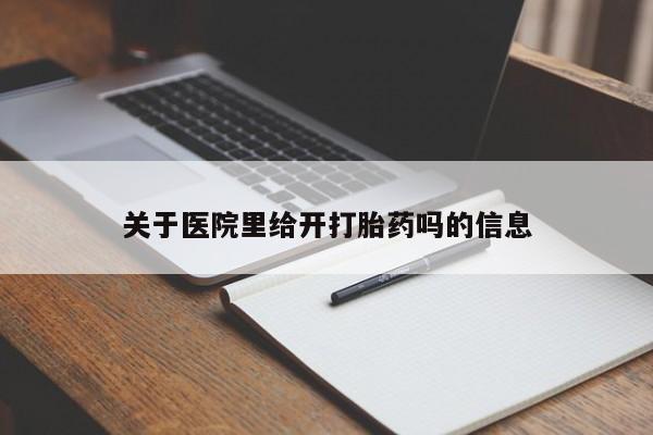 推荐个卖打胎药的联系方式，关于医院里给开打胎药吗的信息