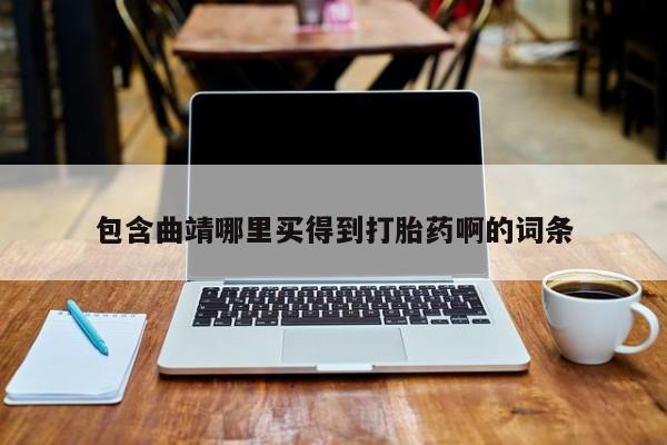 推荐个卖打胎药的联系方式，包含曲靖哪里买得到打胎药啊的词条