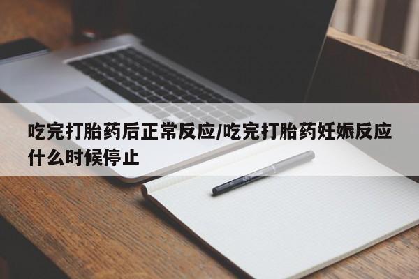 推荐个卖打胎药的联系方式，吃完打胎药后正常反应/吃完打胎药妊娠反应什么时候停止