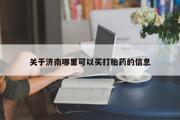 推荐个卖打胎药的联系方式，关于济南哪里可以买打胎药的信息