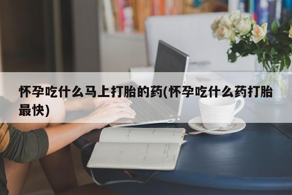 推荐个卖打胎药的联系方式，怀孕吃什么马上打胎的药(怀孕吃什么药打胎最快)