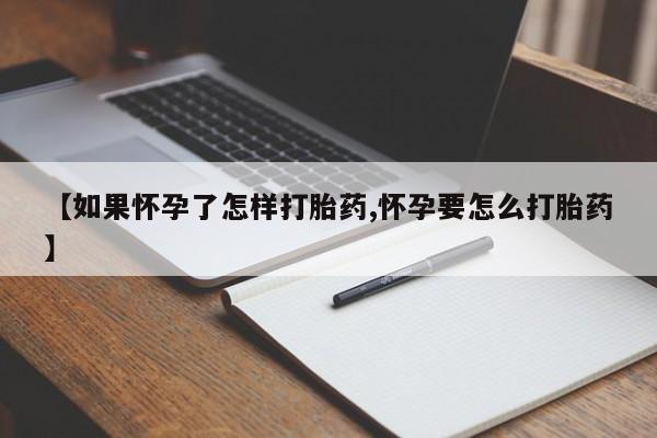 推荐个卖打胎药的联系方式，【如果怀孕了怎样打胎药,怀孕要怎么打胎药】