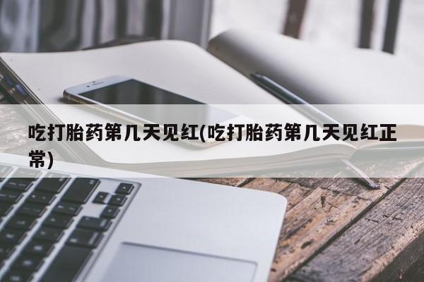 推荐个卖打胎药的联系方式，吃打胎药第几天见红(吃打胎药第几天见红正常)