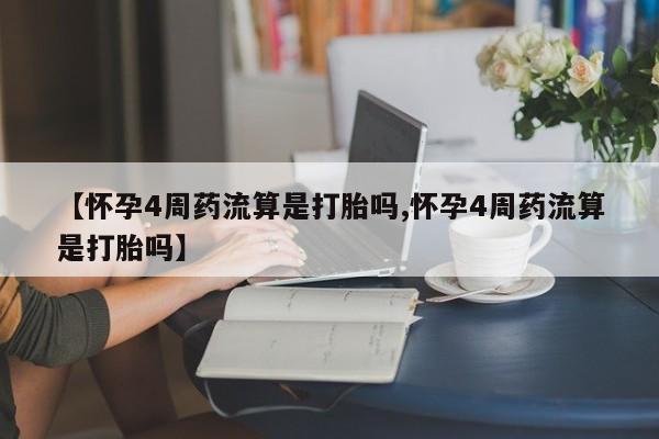 推荐个卖打胎药的联系方式，【怀孕4周药流算是打胎吗,怀孕4周药流算是打胎吗】