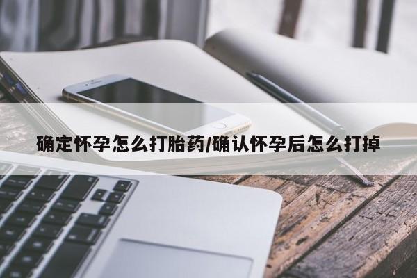 推荐个卖打胎药的联系方式，确定怀孕怎么打胎药/确认怀孕后怎么打掉