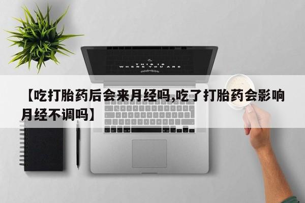 推荐个卖打胎药的联系方式，【吃打胎药后会来月经吗,吃了打胎药会影响月经不调吗】
