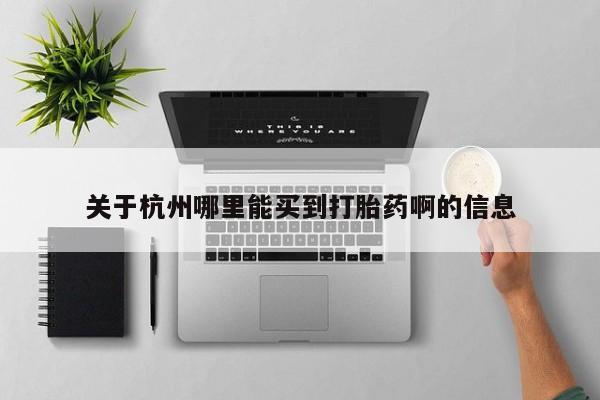 推荐个卖打胎药的联系方式，关于杭州哪里能买到打胎药啊的信息