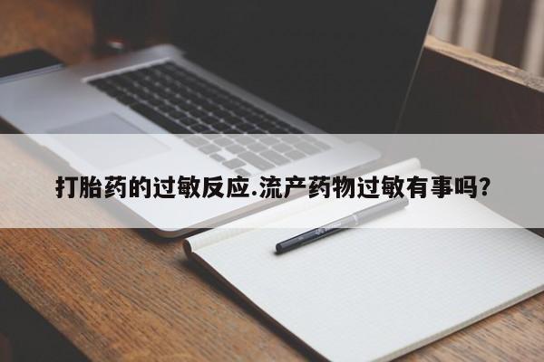 推荐个卖打胎药的联系方式，打胎药的过敏反应.流产药物过敏有事吗？