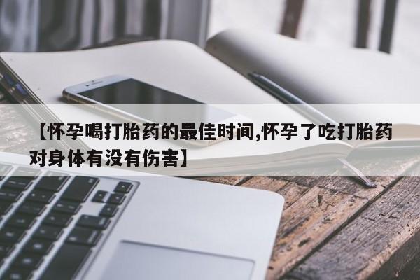 推荐个卖打胎药的联系方式,【怀孕喝打胎药的最佳时间,怀孕了吃打胎药对身体有没有伤害】