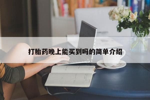 推荐个卖打胎药的联系方式，打胎药晚上能买到吗的简单介绍